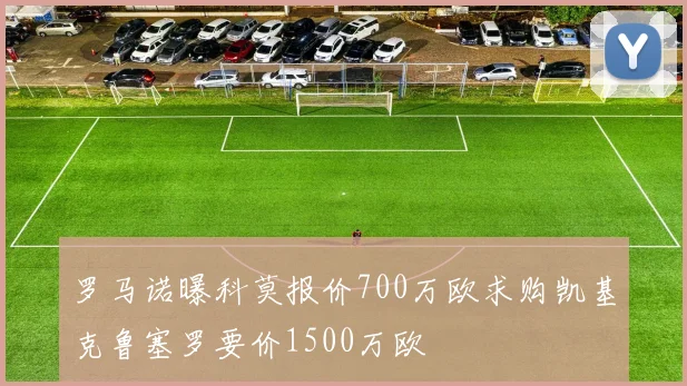 罗马诺曝科莫报价700万欧求购凯基克鲁塞罗要价1500万欧