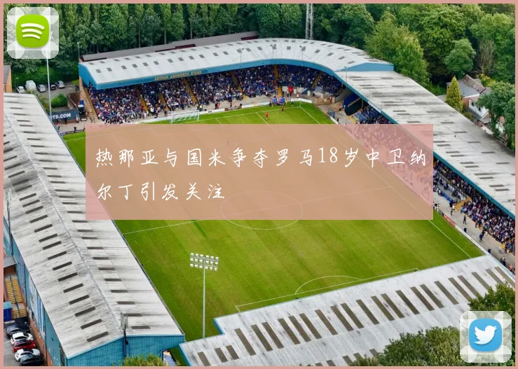 热那亚与国米争夺罗马18岁中卫纳尔丁引发关注
