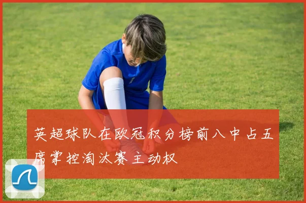 英超球队在欧冠积分榜前八中占五席掌控淘汰赛主动权