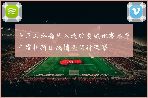 卡马文加确认入选对曼城比赛名单卡雷拉斯出战情况仍待观察