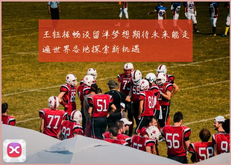 王钰栋畅谈留洋梦想期待未来能走遍世界各地探索新机遇