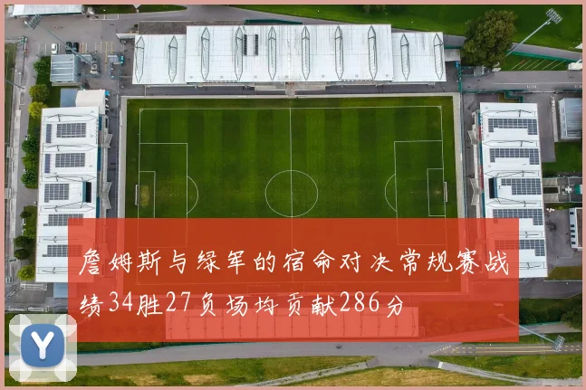 詹姆斯与绿军的宿命对决常规赛战绩34胜27负场均贡献286分