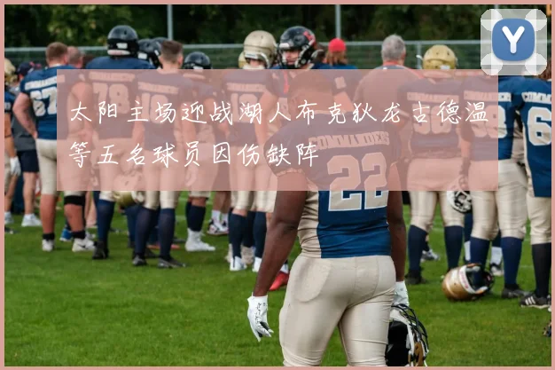 太阳主场迎战湖人布克狄龙古德温等五名球员因伤缺阵