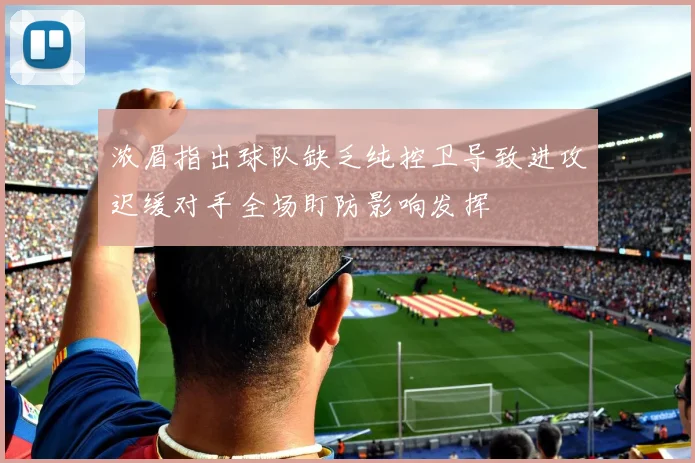 浓眉指出球队缺乏纯控卫导致进攻迟缓对手全场盯防影响发挥