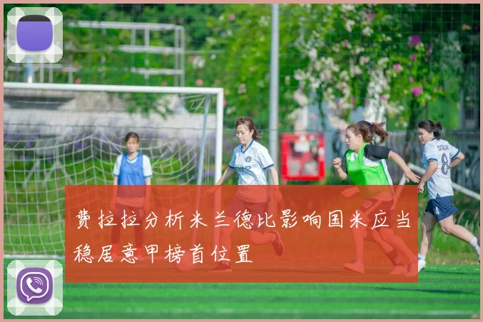 费拉拉分析米兰德比影响国米应当稳居意甲榜首位置