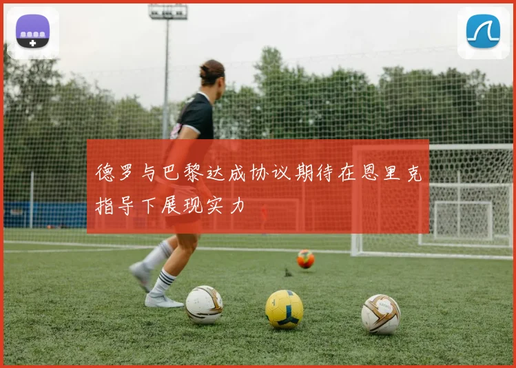 德罗与巴黎达成协议期待在恩里克指导下展现实力